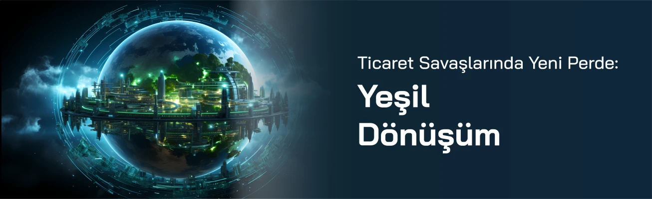 Ticaret Savaşlarında Yeni Perde: Yeşil Dönüşüm